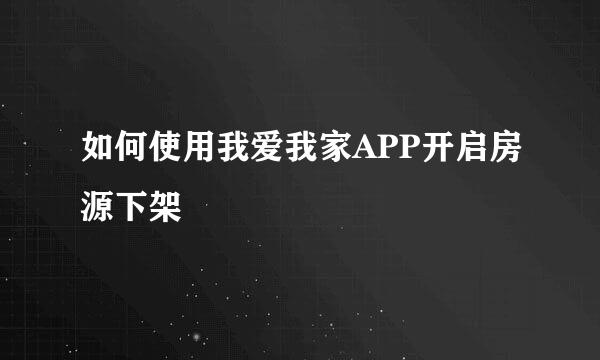 如何使用我爱我家APP开启房源下架