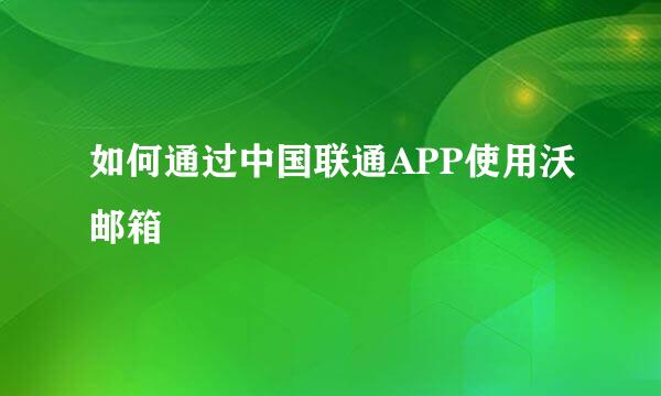 如何通过中国联通APP使用沃邮箱