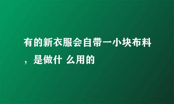 有的新衣服会自带一小块布料，是做什 么用的