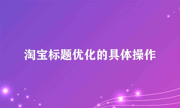 淘宝标题优化的具体操作