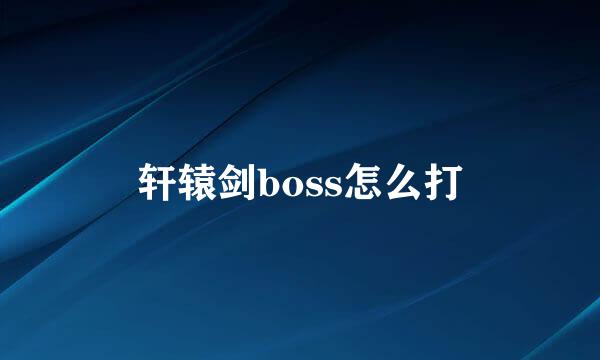 轩辕剑boss怎么打