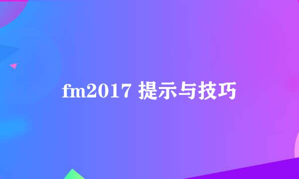 fm2017 提示与技巧