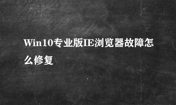 Win10专业版IE浏览器故障怎么修复