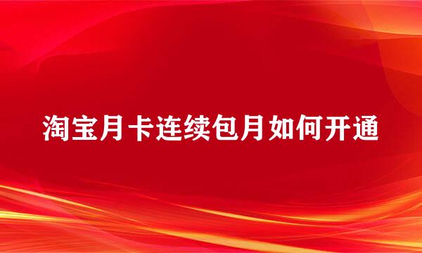 淘宝月卡连续包月如何开通