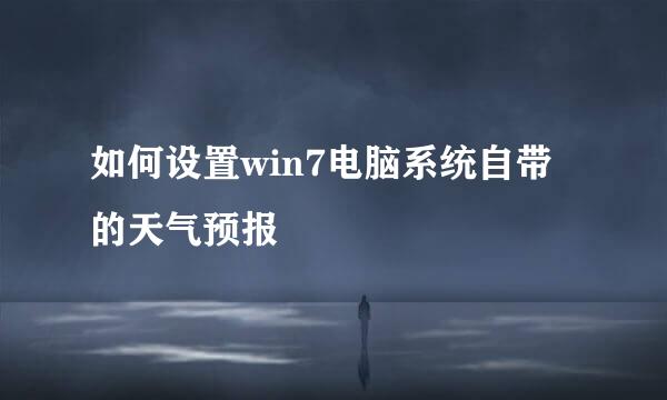 如何设置win7电脑系统自带的天气预报