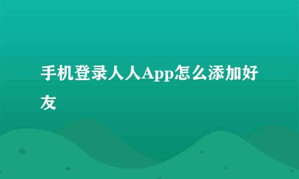 手机登录人人App怎么添加好友