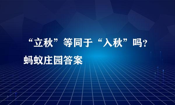 “立秋”等同于“入秋”吗？蚂蚁庄园答案