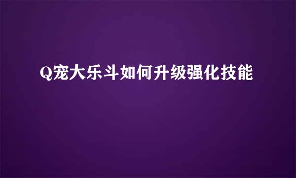 Q宠大乐斗如何升级强化技能