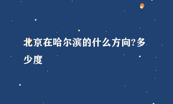 北京在哈尔滨的什么方向?多少度