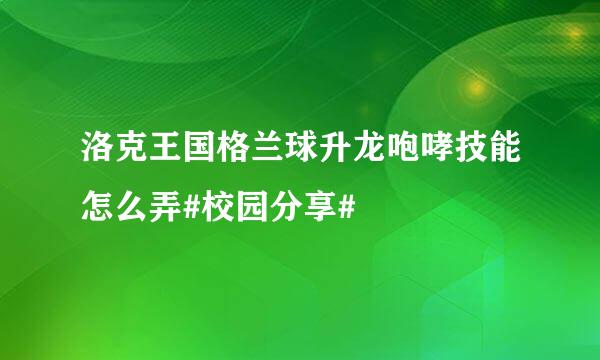 洛克王国格兰球升龙咆哮技能怎么弄#校园分享#