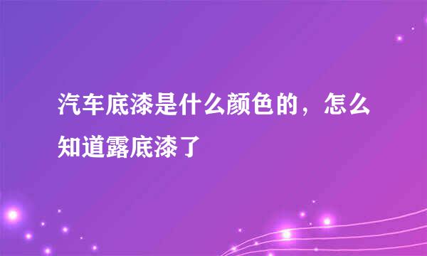 汽车底漆是什么颜色的，怎么知道露底漆了