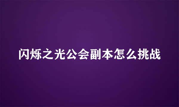 闪烁之光公会副本怎么挑战