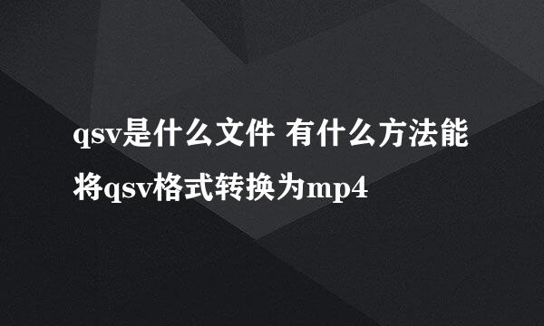 qsv是什么文件 有什么方法能将qsv格式转换为mp4