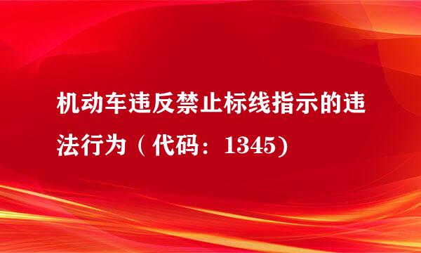 机动车违反禁止标线指示的违法行为（代码：1345)