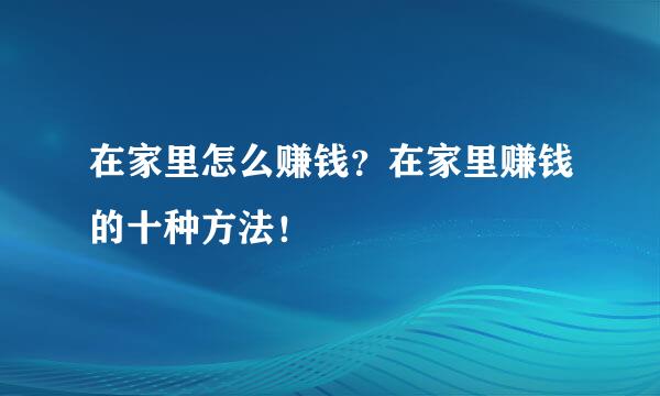 在家里怎么赚钱？在家里赚钱的十种方法！