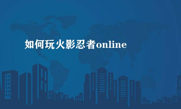 如何玩火影忍者online