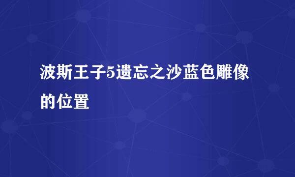 波斯王子5遗忘之沙蓝色雕像的位置