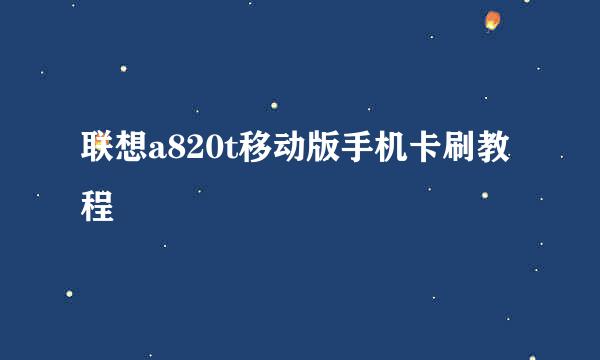 联想a820t移动版手机卡刷教程