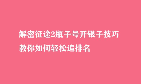 解密征途2瓶子号开银子技巧 教你如何轻松追排名