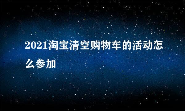 2021淘宝清空购物车的活动怎么参加