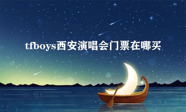 tfboys西安演唱会门票在哪买