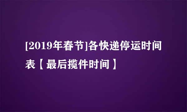 [2019年春节]各快递停运时间表【最后揽件时间】