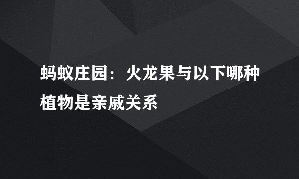 蚂蚁庄园：火龙果与以下哪种植物是亲戚关系