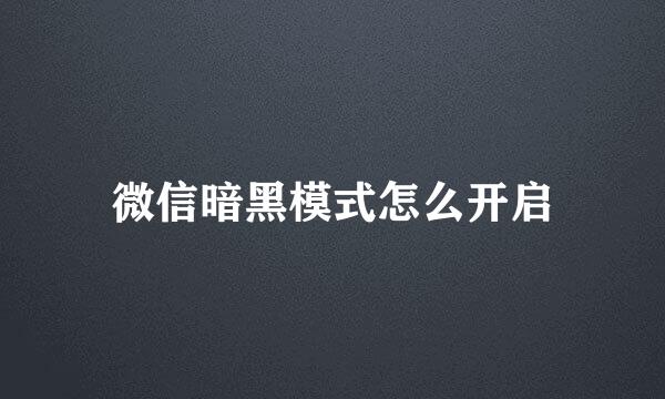 微信暗黑模式怎么开启