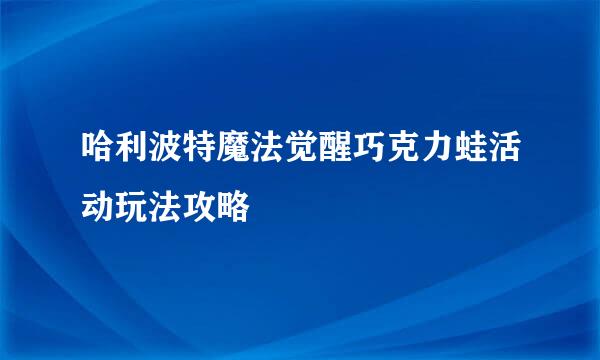 哈利波特魔法觉醒巧克力蛙活动玩法攻略