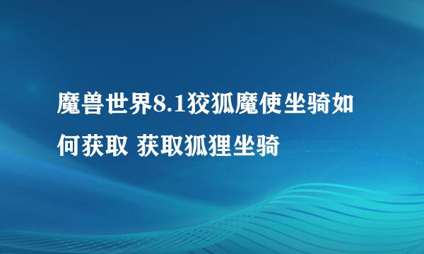 魔兽世界8.1狡狐魔使坐骑如何获取 获取狐狸坐骑