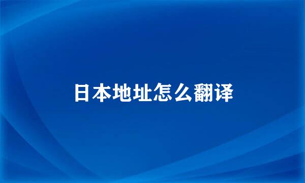 日本地址怎么翻译