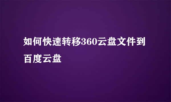 如何快速转移360云盘文件到百度云盘