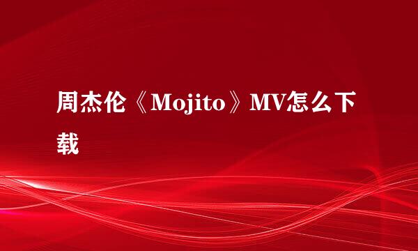 周杰伦《Mojito》MV怎么下载