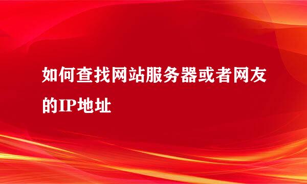 如何查找网站服务器或者网友的IP地址