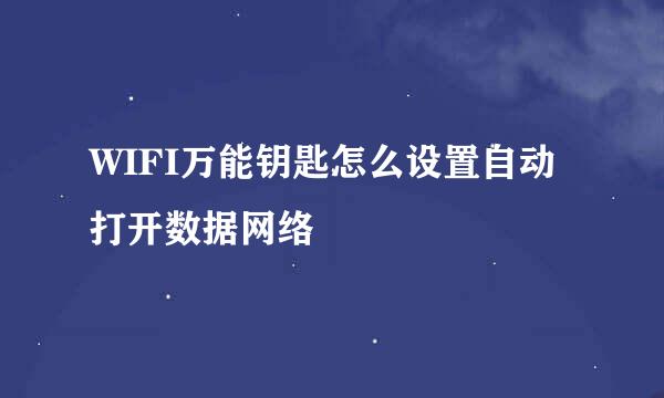 WIFI万能钥匙怎么设置自动打开数据网络