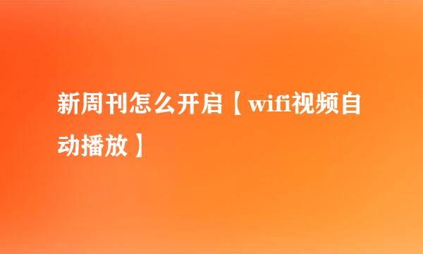 新周刊怎么开启【wifi视频自动播放】