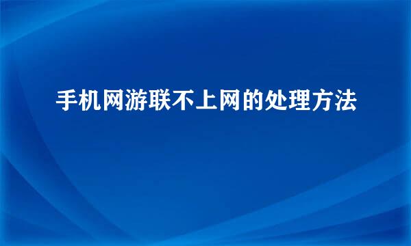 手机网游联不上网的处理方法