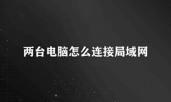 两台电脑怎么连接局域网