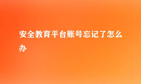 安全教育平台账号忘记了怎么办