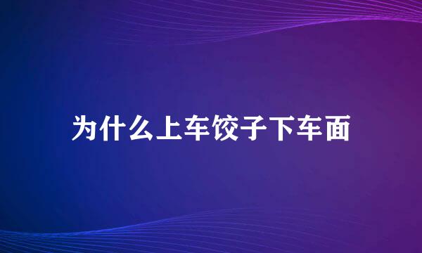 为什么上车饺子下车面