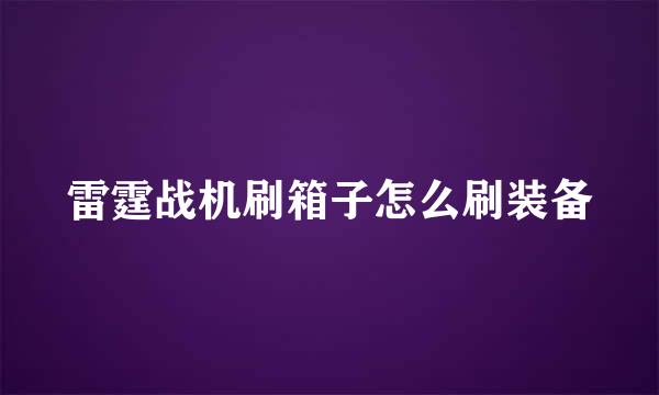 雷霆战机刷箱子怎么刷装备