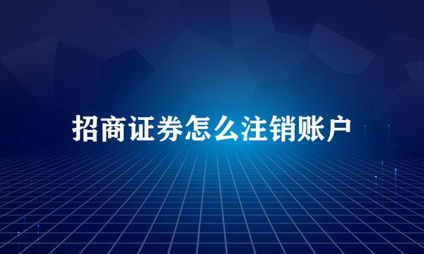 招商证券怎么注销账户