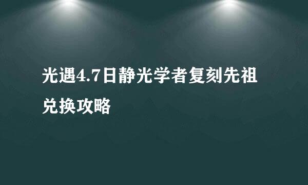 光遇4.7日静光学者复刻先祖兑换攻略