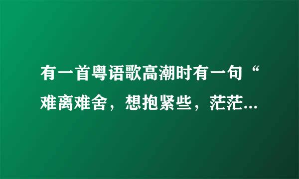 有一首粤语歌高潮时有一句“难离难舍，想抱紧些，茫茫人生，好像荒野……”歌名是什么