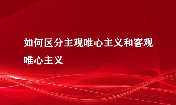 如何区分主观唯心主义和客观唯心主义