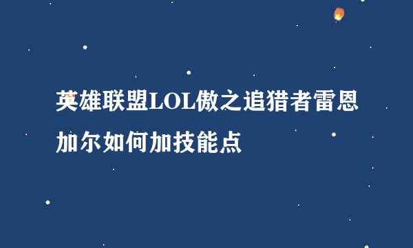 英雄联盟LOL傲之追猎者雷恩加尔如何加技能点