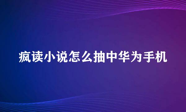 疯读小说怎么抽中华为手机