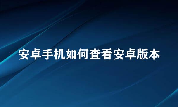 安卓手机如何查看安卓版本