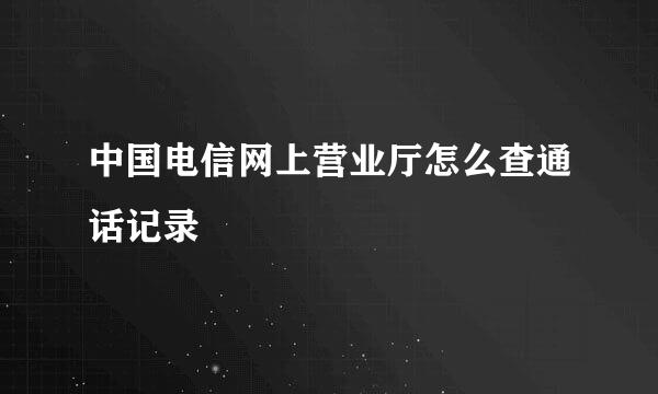 中国电信网上营业厅怎么查通话记录