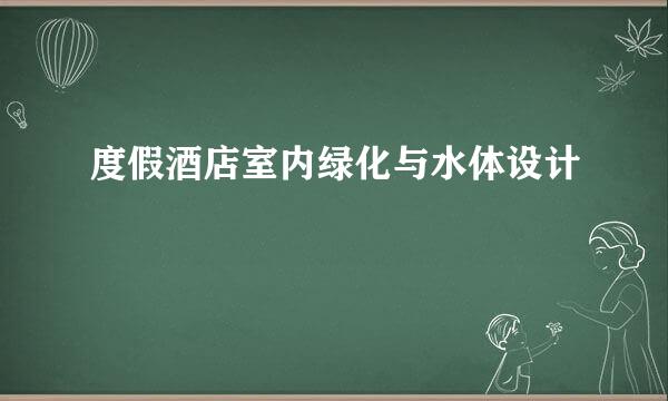 度假酒店室内绿化与水体设计